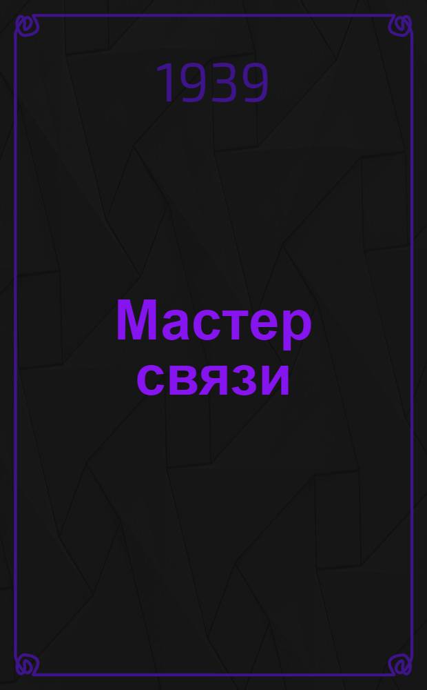 Мастер связи : Производственно-технический журн. Нар. ком. связи СССР