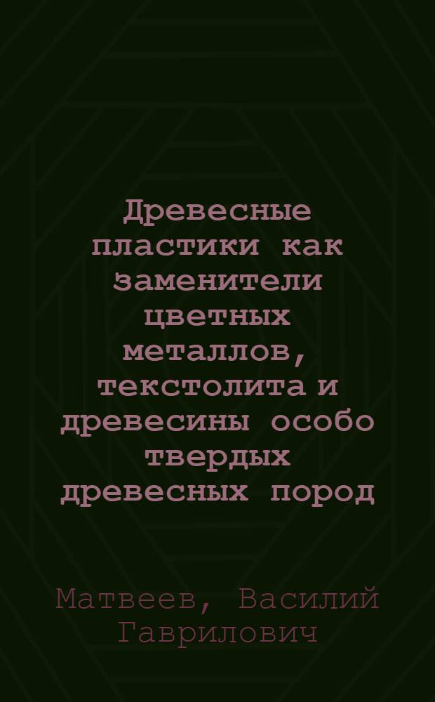 Древесные пластики как заменители цветных металлов, текстолита и древесины особо твердых древесных пород