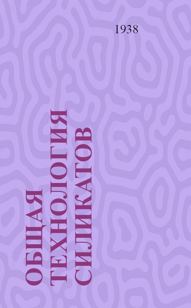 Общая технология силикатов : ГУУЗ НКЛП СССР утв. в качестве учебника для техникумов