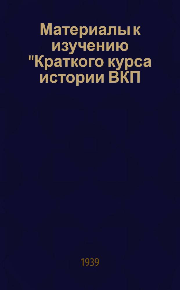 Материалы к изучению "Краткого курса истории ВКП(б)" : I, II, III, IV гл. 1, 2, 3, 4 гл.
