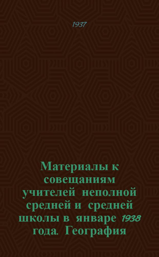 Материалы к совещаниям учителей неполной средней и средней школы в январе 1938 года. География