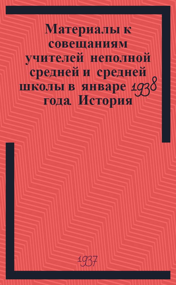 Материалы к совещаниям учителей неполной средней и средней школы в январе 1938 года. История
