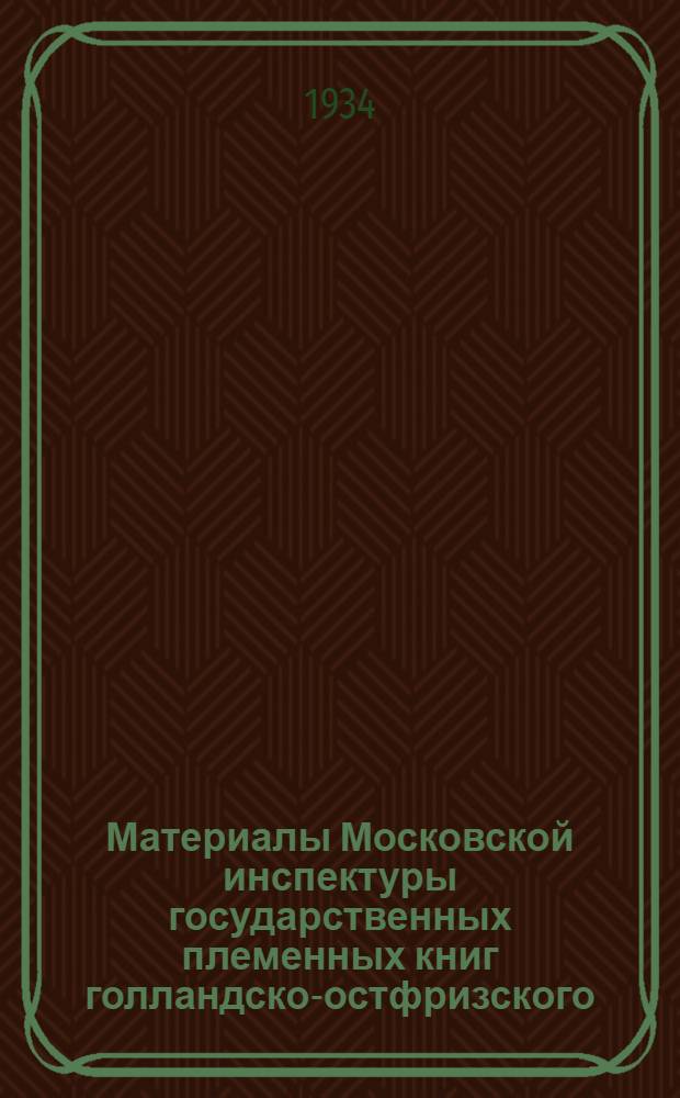 Материалы Московской инспектуры государственных племенных книг голландско-остфризского, холмогорского, швицкого, симментальского и ярославского скота : Вып. 1-. Вып. 1