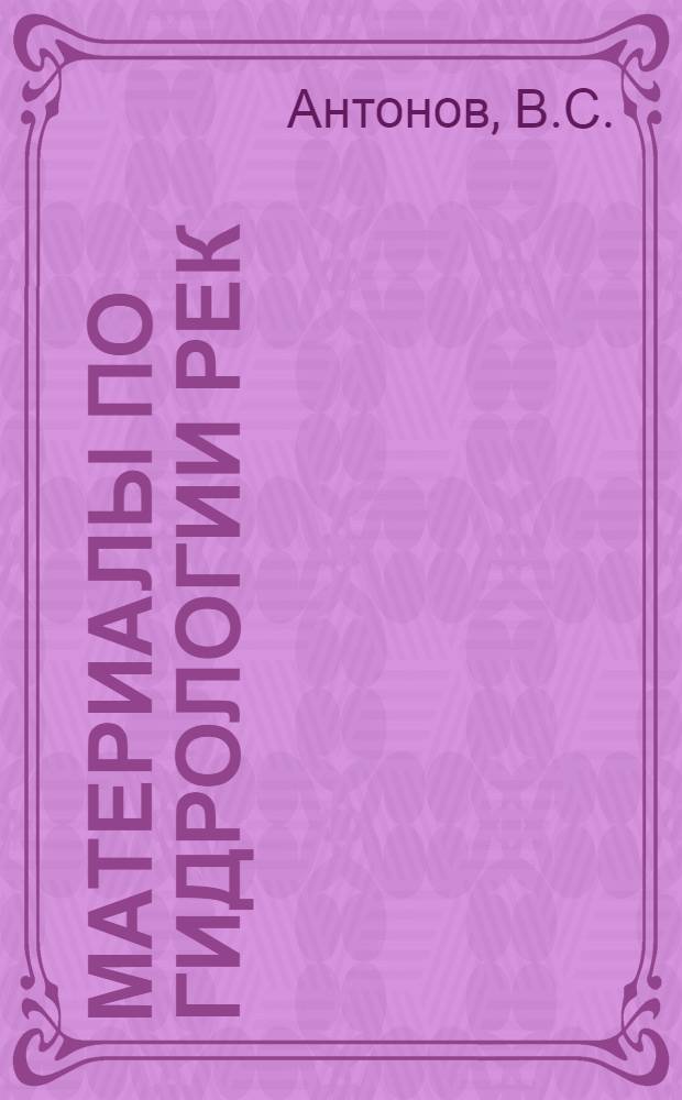Материалы по гидрологии рек: Лены, Эбетем, Индигирки, Хатанги, Енисея и Колымы