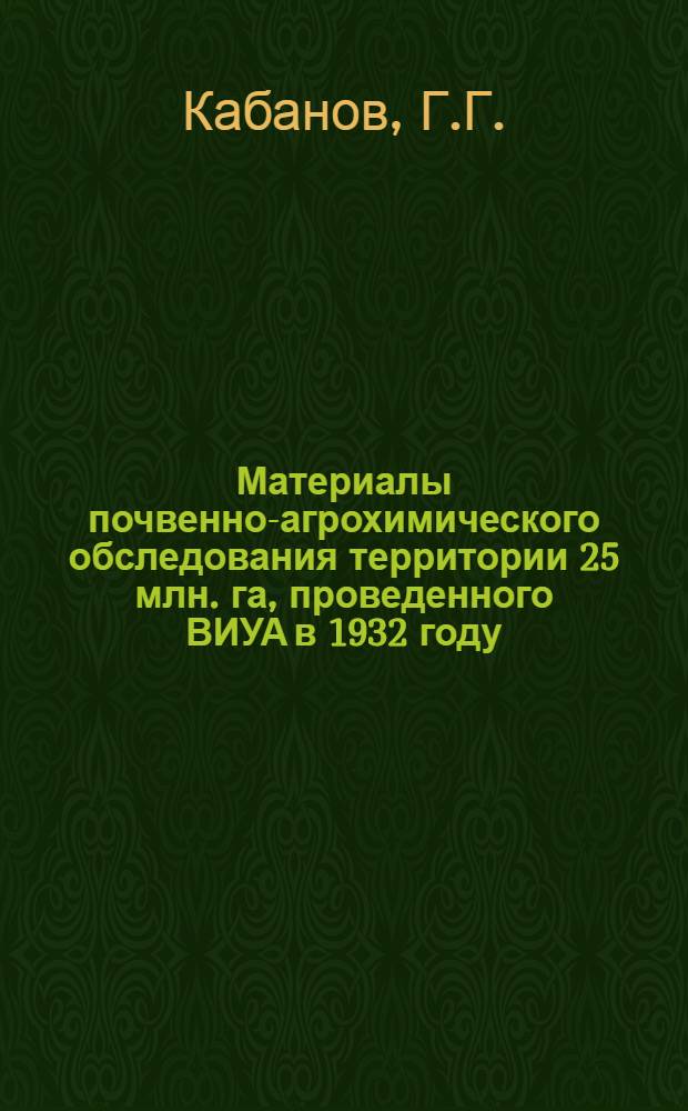 Материалы почвенно-агрохимического обследования территории 25 млн. га, проведенного ВИУА в 1932 году : Вып. 1-. Вып. 7 : Эффективность удобрений и условия их применения в Предуралье