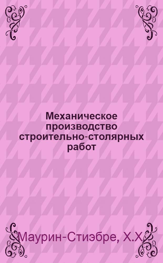 Механическое производство строительно-столярных работ : Пособие для пром.-кооп. мастерских