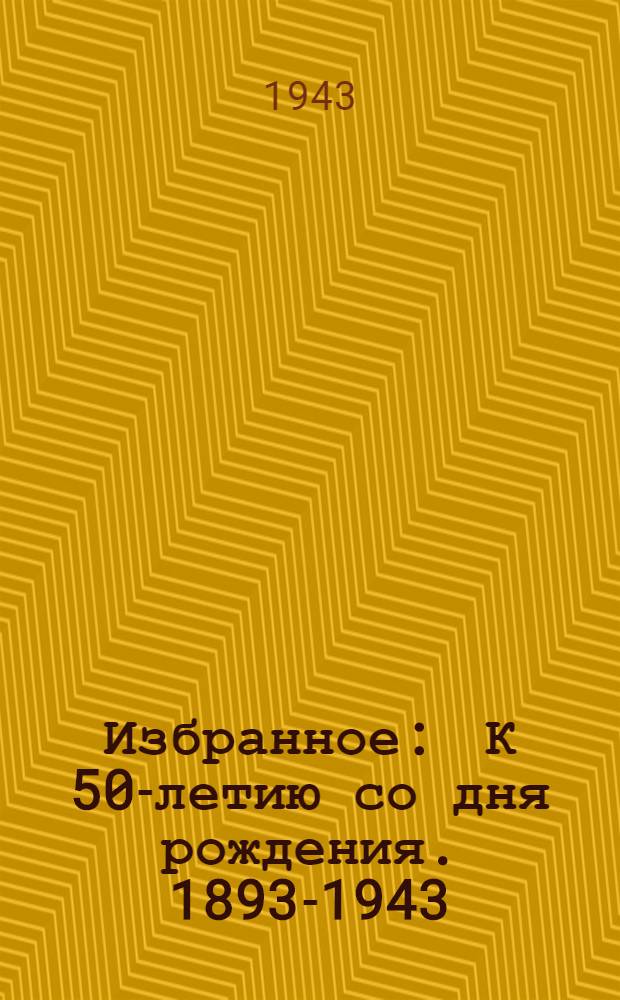 Избранное : К 50-летию со дня рождения. 1893-1943