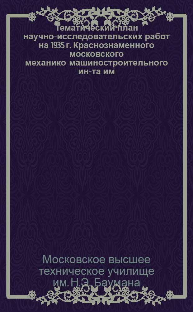 Тематический план научно-исследовательских работ на 1935 г. Краснознаменного московского механико-машиностроительного ин-та им. Н.Э. Баумана