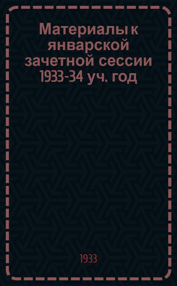 Материалы к январской зачетной сессии 1933-34 уч. год : Вып. 1-. Вып. 1