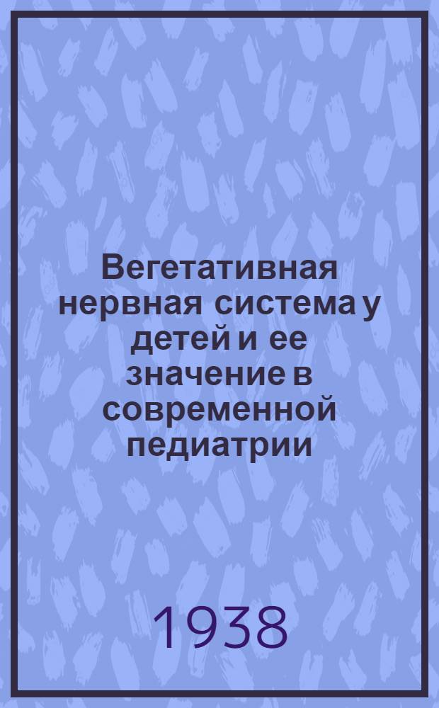 Вегетативная нервная система у детей и ее значение в современной педиатрии : Доклад на 1-й науч. сессии 1 ЛМИ, посвященной памяти акад. И.П. Павлова