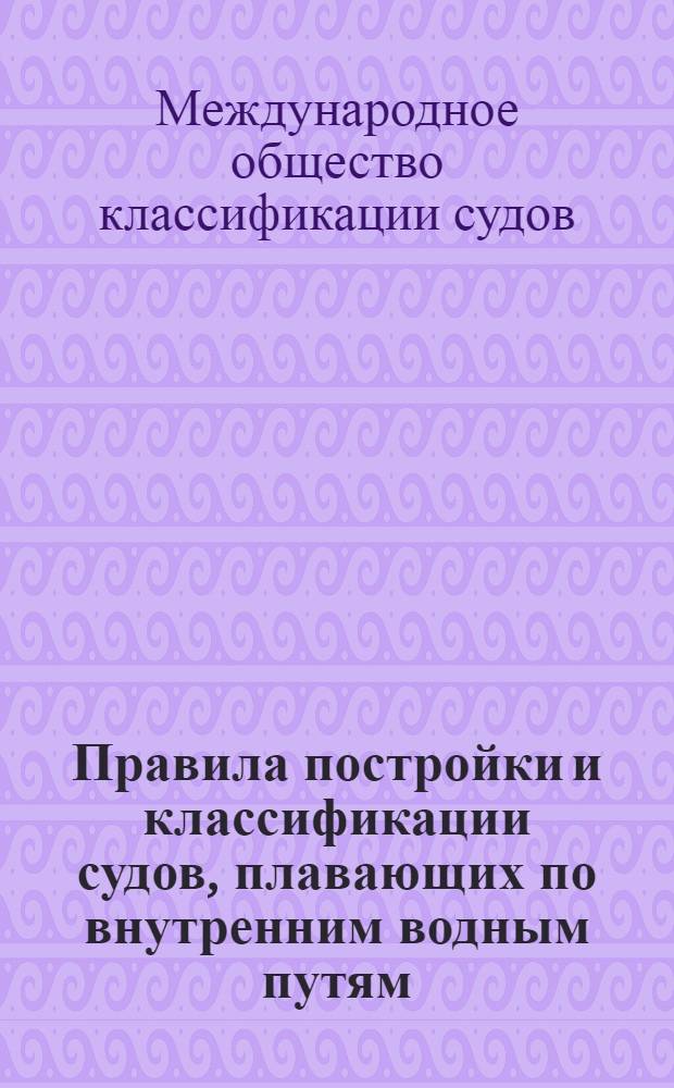 Правила постройки и классификации судов, плавающих по внутренним водным путям : (По рекам, озерам и каналам) : 1934-35