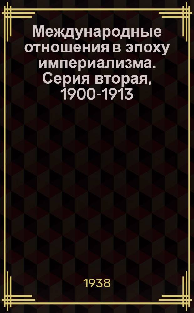 Международные отношения в эпоху империализма. Серия вторая, 1900-1913 : Документы из архивов царского и временного правительств : 1878-1917