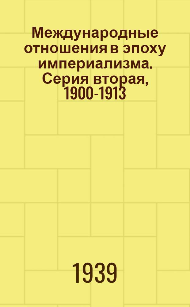 Международные отношения в эпоху империализма. Серия вторая, 1900-1913 : Документы из архивов царского и временного правительств : 1878-1917