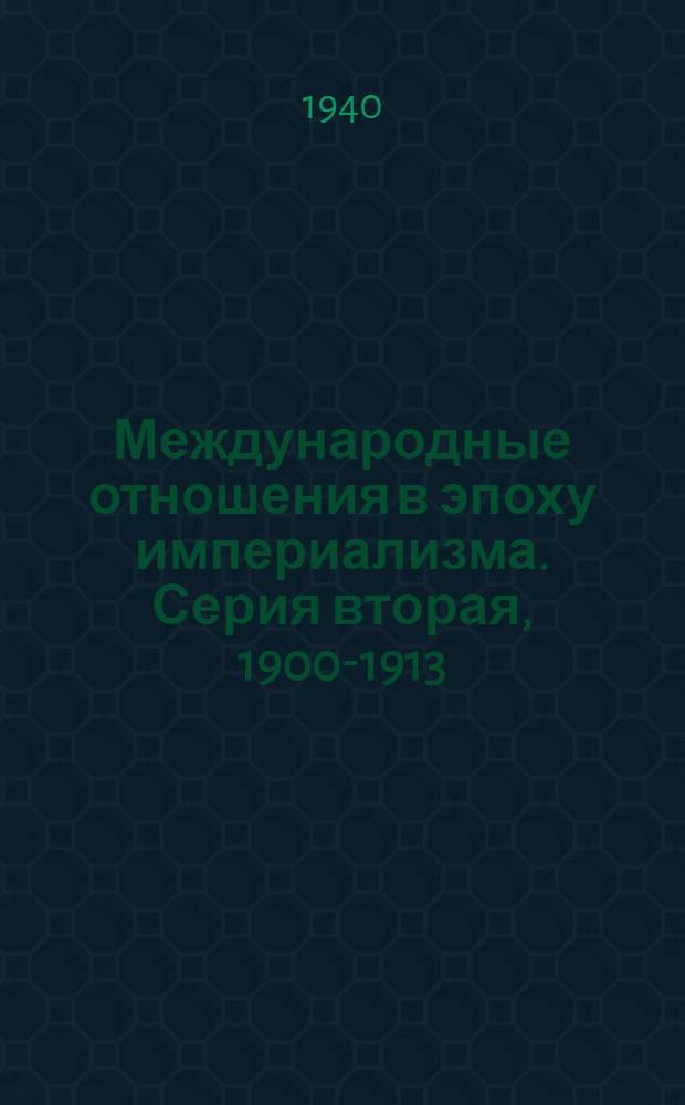 Международные отношения в эпоху империализма. Серия вторая, 1900-1913 : Документы из архивов царского и времен. правительств : 1878-1917