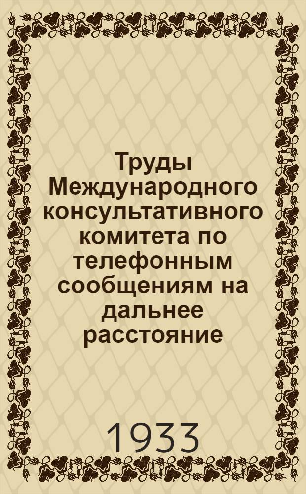 Труды Международного консультативного комитета по телефонным сообщениям на дальнее расстояние : Сессия в Брюсселе (июнь 1930 г.) с испр., внесенными Сессией в Париже (сент. 1931 г.)