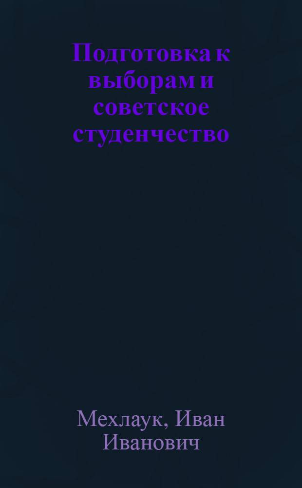 Подготовка к выборам и советское студенчество : Обработ. стенограмма выступлений по радио 6 окт. 1937
