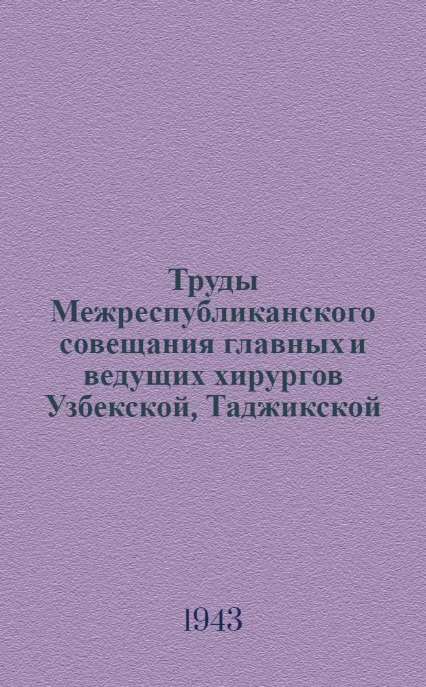 Труды Межреспубликанского совещания главных и ведущих хирургов Узбекской, Таджикской, Туркменской, Киргизской и Казахской ССР 7 - 9-го марта 1942 г. и Межобластной научной конференции эвакогоспиталей Ферганской долины и IV Московского медицинского института 2 - 3-го августа 1942 г.