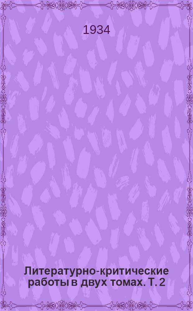 Литературно-критические работы в двух томах. Т. 2 : Литературно-критические статьи