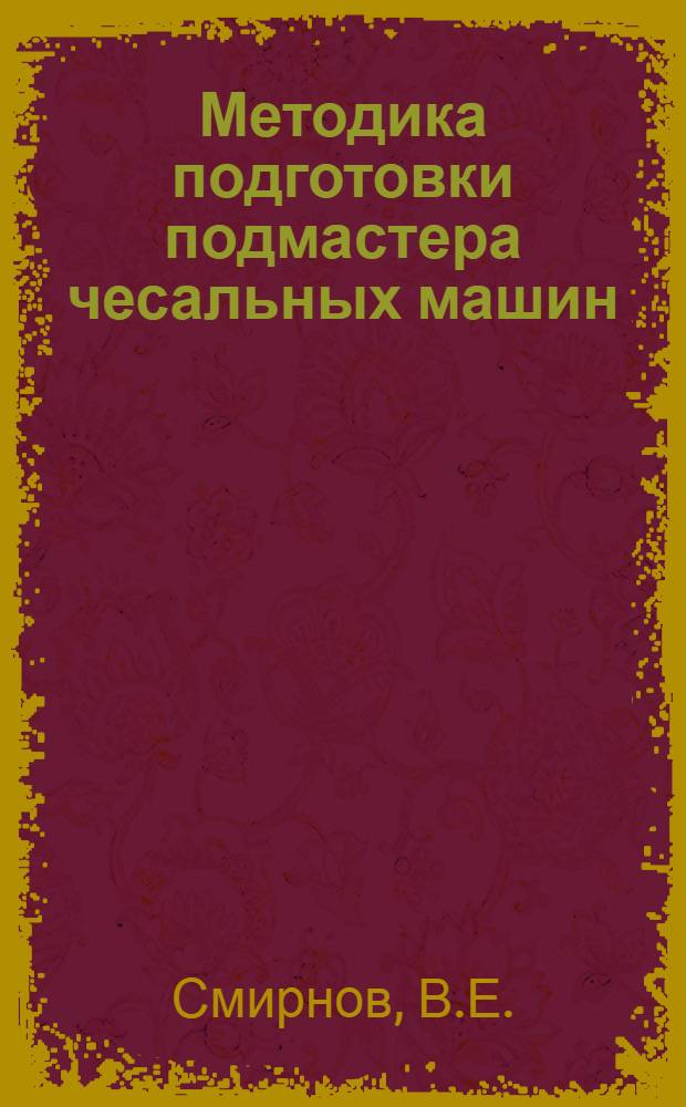 Методика подготовки подмастера чесальных машин : Утв. ГУУЗ НКЛП СССР в качестве учеб. пособия для подмастеров чесальных машин. Кн. 1-. Кн. 1 : Общая часть и сборочные группы чесальных машин
