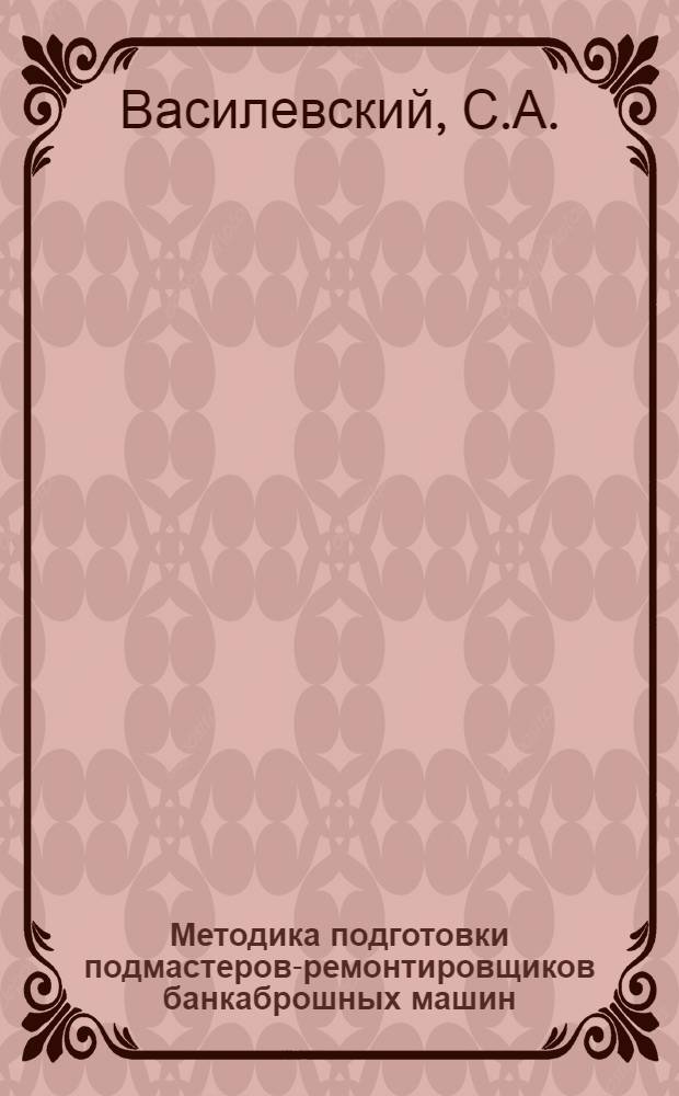 Методика подготовки подмастеров-ремонтировщиков банкаброшных машин : Утв. ГУУЗ НКЛП СССР в качестве учеб. пособия ... Кн. 1-. Кн. 2. Ч. 1 : Специально монтажная подготовка подмастера банкаброшных машин