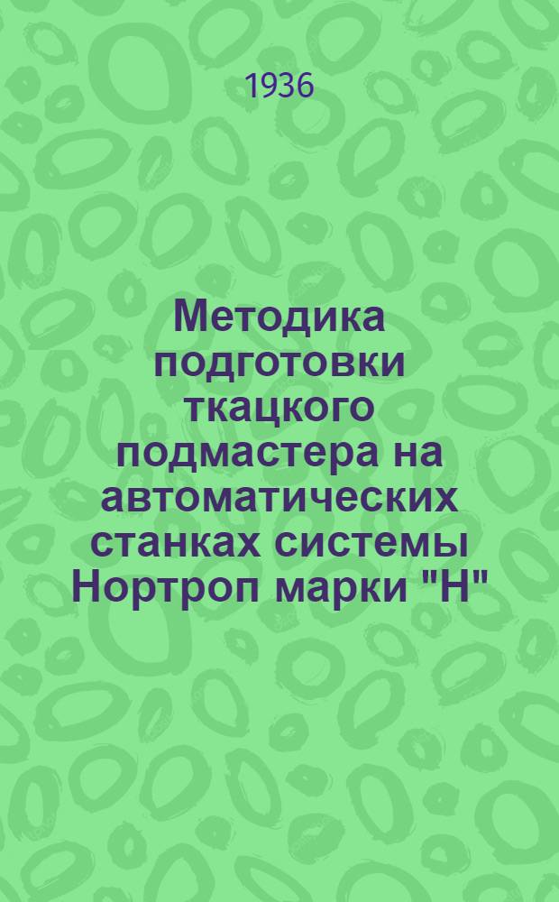 Методика подготовки ткацкого подмастера на автоматических станках системы Нортроп марки "Н" : Утв. ГУУЗ НКЛП СССР в качестве учеб. пособия для ткацких подмастеров