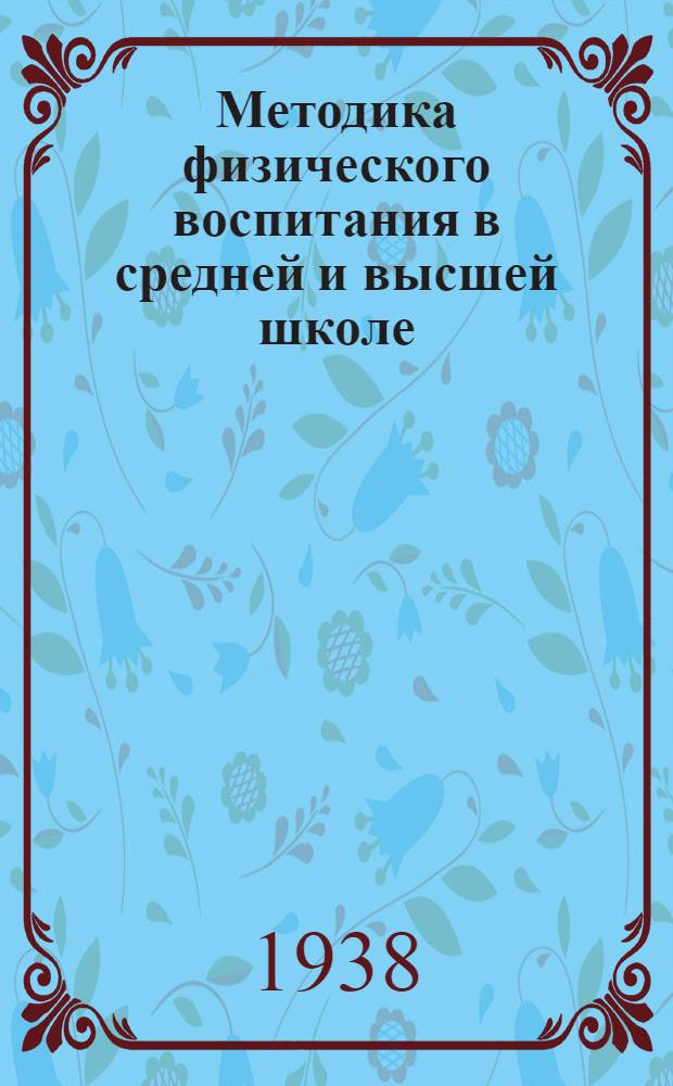 Методика физического воспитания в средней и высшей школе : Материалы к курсу методики физ. культуры в физкульт. учеб. заведениях Допущено Всесоюз. ком. по делам физ. культуры и спорта при СНК СССР для ин-тов и техникумов физ. культуры. Ч. 2