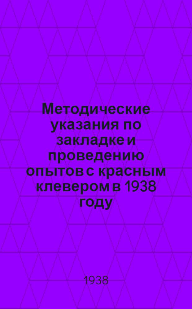 Методические указания по закладке и проведению опытов с красным клевером в 1938 году : Приняты Метод. конф. по красному клеверу 22-28 марта 1938 г