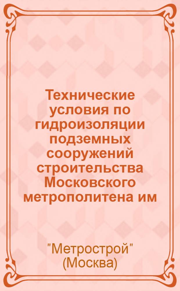 Технические условия по гидроизоляции подземных сооружений строительства Московского метрополитена им. Л.М. Кагановича : Вып. 1-