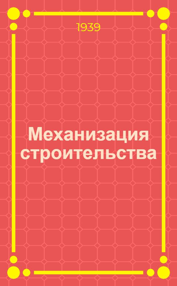 Механизация строительства : Ежемес. техн.-произв. журн. : Орган Наркомстроя СССР. Г. 1-