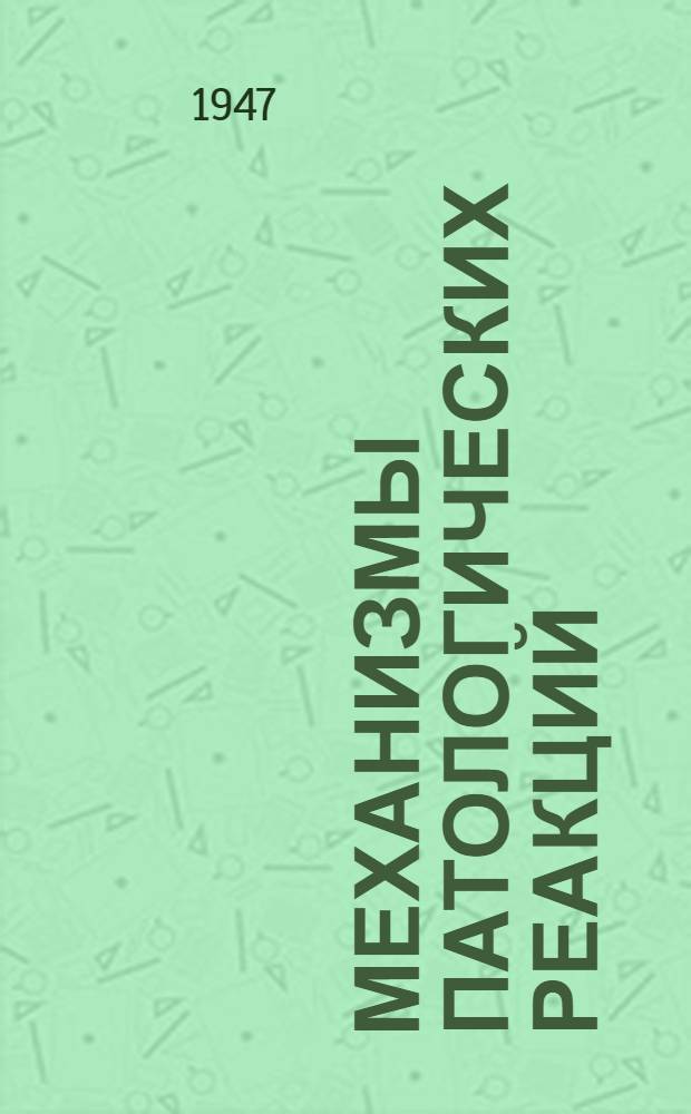 Механизмы патологических реакций : Сообщения о работах Кафедры патол. физиологии Воен.-мор. мед. акад. и Кафедры общей патологии Гос. ордена Ленина ин-та усовершенствования врачей им. С.М. Кирова