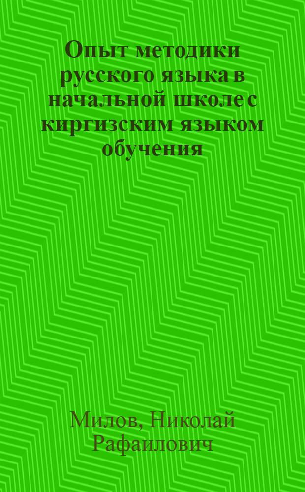Опыт методики русского языка в начальной школе с киргизским языком обучения : Сост. зав. Секцией рус. яз. Центр. пед. лаборатории Наркомпроса Киргиз. ССР