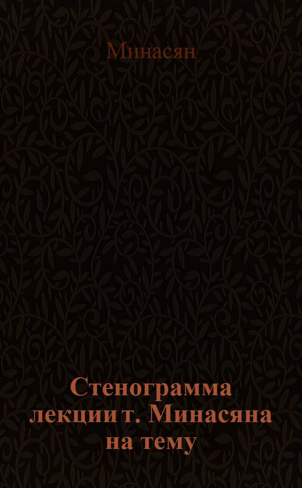 Стенограмма лекции т. Минасяна на тему: "Подрывная работа разведок капиталистических стран и их троцкистско-бухаринской агентуры в годы построения социалистического общества"