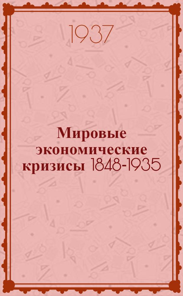 Мировые экономические кризисы 1848-1935 : Т. I-