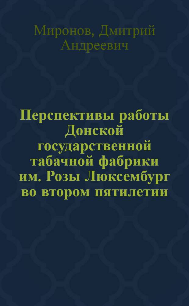 Перспективы работы Донской государственной табачной фабрики им. Розы Люксембург во втором пятилетии : (По материалам План.-экон. отд. ДГТФ)
