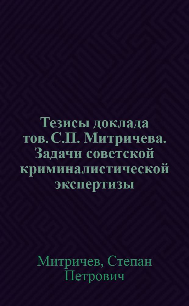 Тезисы доклада тов. С.П. Митричева. Задачи советской криминалистической экспертизы