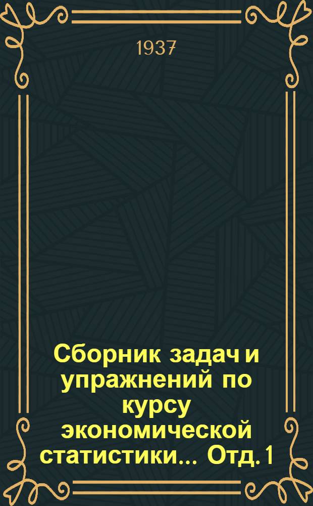 Сборник задач и упражнений по курсу экономической статистики ... Отд. 1 : Промышленная статистика