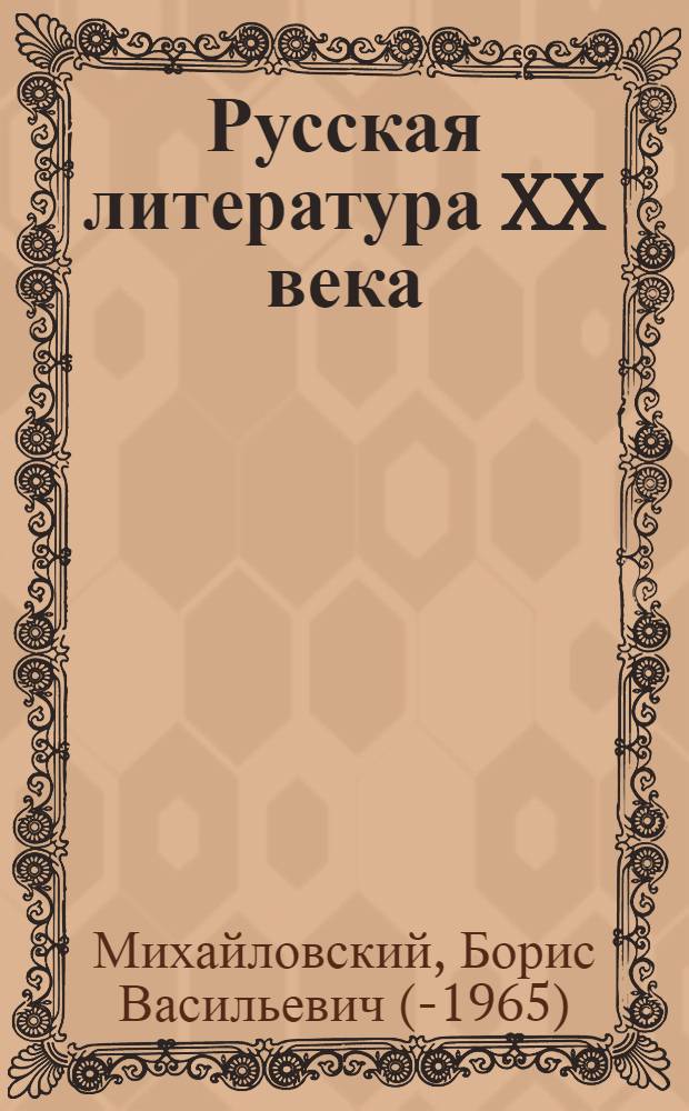 Русская литература XX века : С девяностых годов XIX века до 1917 г. : Допущено ВКВШ при СНК СССР в качестве учебника для студентов гос. ун-тов и пед. вузов
