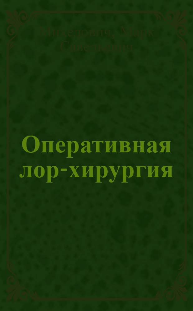 Оперативная лор-хирургия : (Наруж. ларинго-ото-ринол. операции в схемах и таблицах)