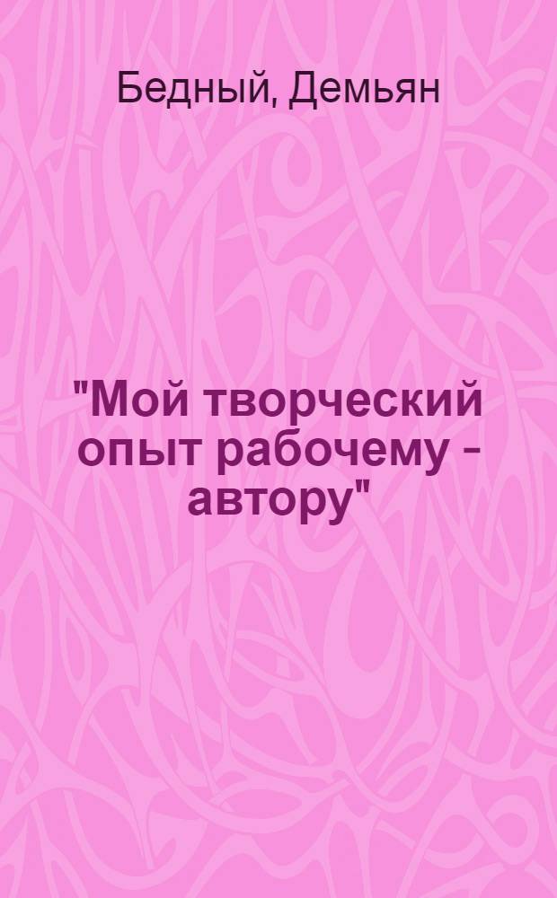 "Мой творческий опыт рабочему - автору" : [Библиотека]. [Т. 1] : Вперед и выше