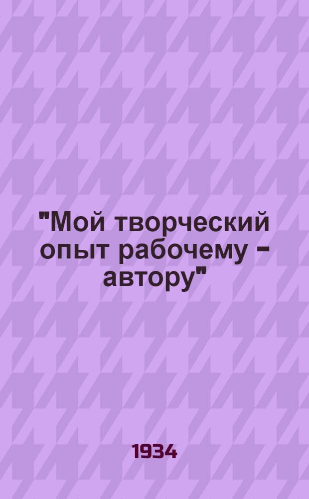 "Мой творческий опыт рабочему - автору" : [Библиотека]. [Т. 8] : Как я работаю над своими произведениями