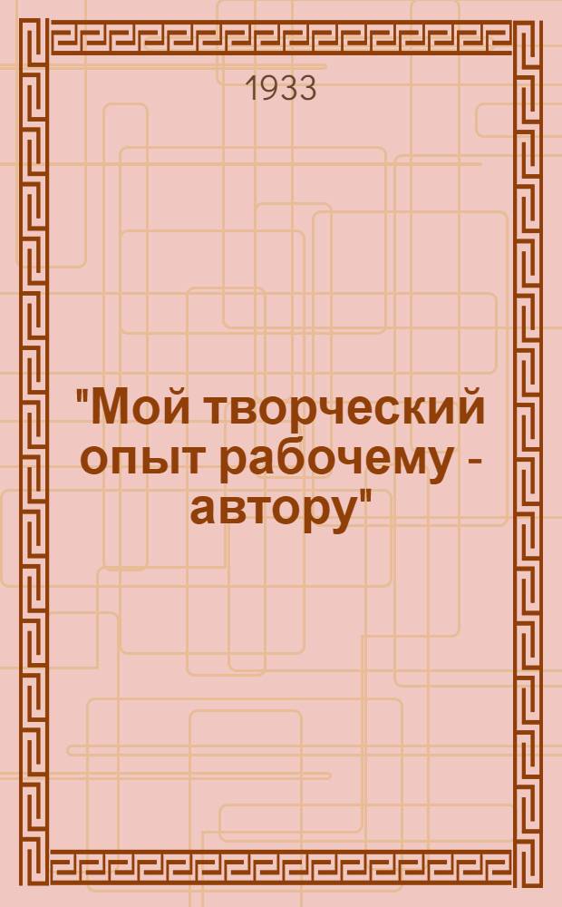 "Мой творческий опыт рабочему - автору" : [Библиотека]. [Т. 11] : Критическая оценка моей творческой практики