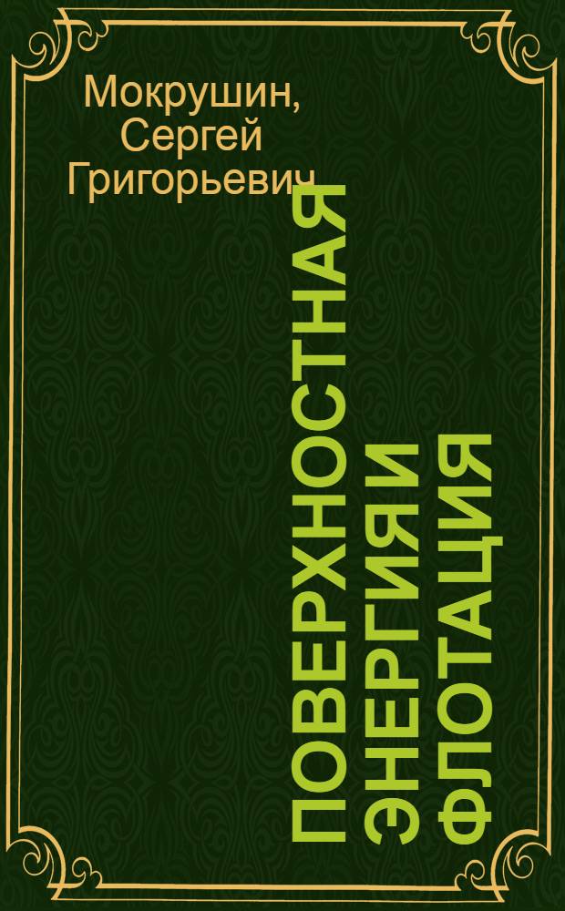 Поверхностная энергия и флотация : Доложено на собрании Свердловск. отд. Менделеевск. о-в, УралНИТО Цветмет и Дома техники 27 февраля 1936 года