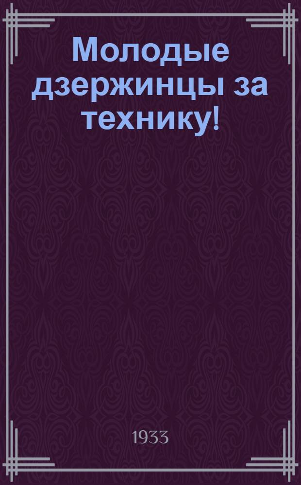 Молодые дзержинцы за технику! : Сборник-рапорт комсомола Дзержинск. района о борьбе за технику и качество продукции, посвященный 15-летию ВЛКСМ