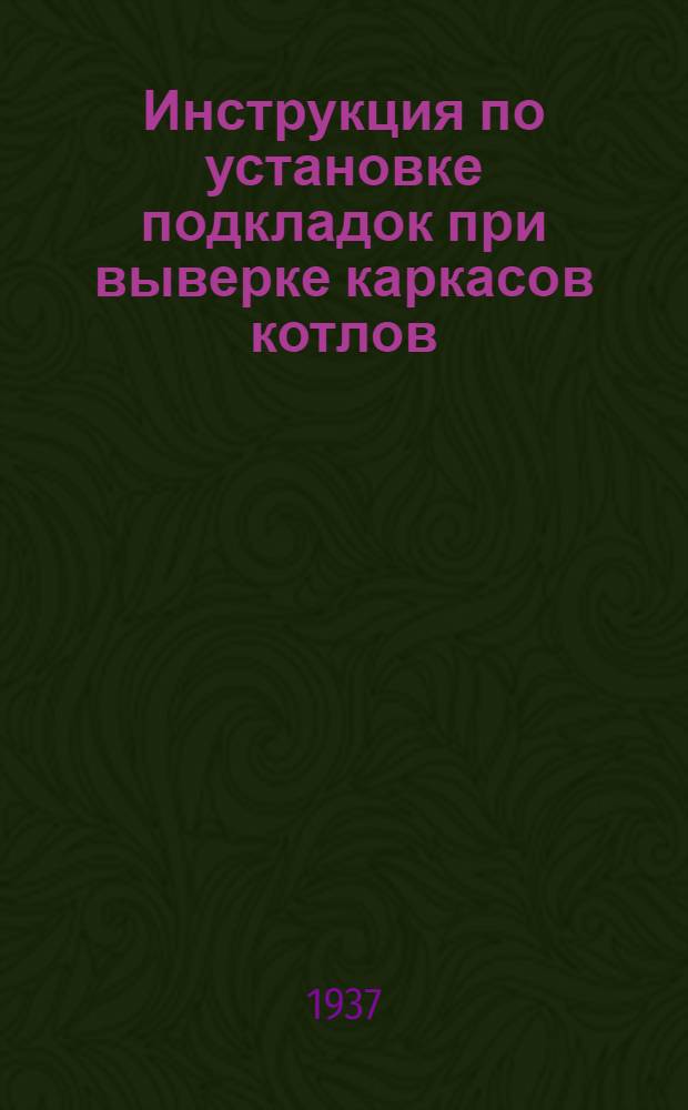 Инструкция по установке подкладок при выверке каркасов котлов : Орган Монтажно-техн. треста теплосилового оборудования Главэнергопроса (МТТ) и его предприятий