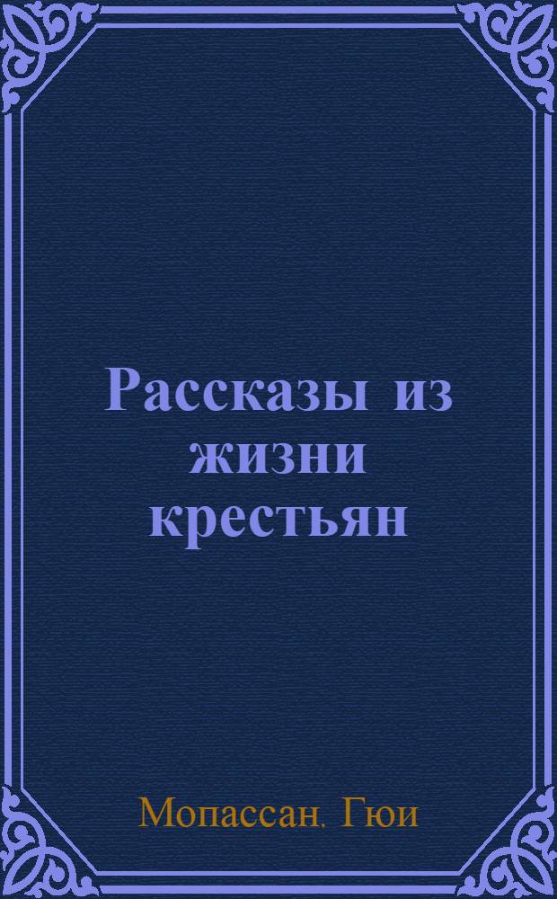 Рассказы из жизни крестьян; Дьявол; Маленький боченок; Незаконнорожденный; Веревочка / Гюи де Мопассан; Пер. с франц. А.И. Израилитина