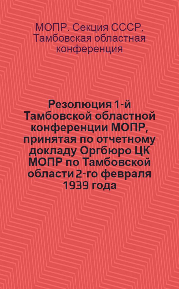 Резолюция 1-й Тамбовской областной конференции МОПР, принятая по отчетному докладу Оргбюро ЦК МОПР по Тамбовской области 2-го февраля 1939 года