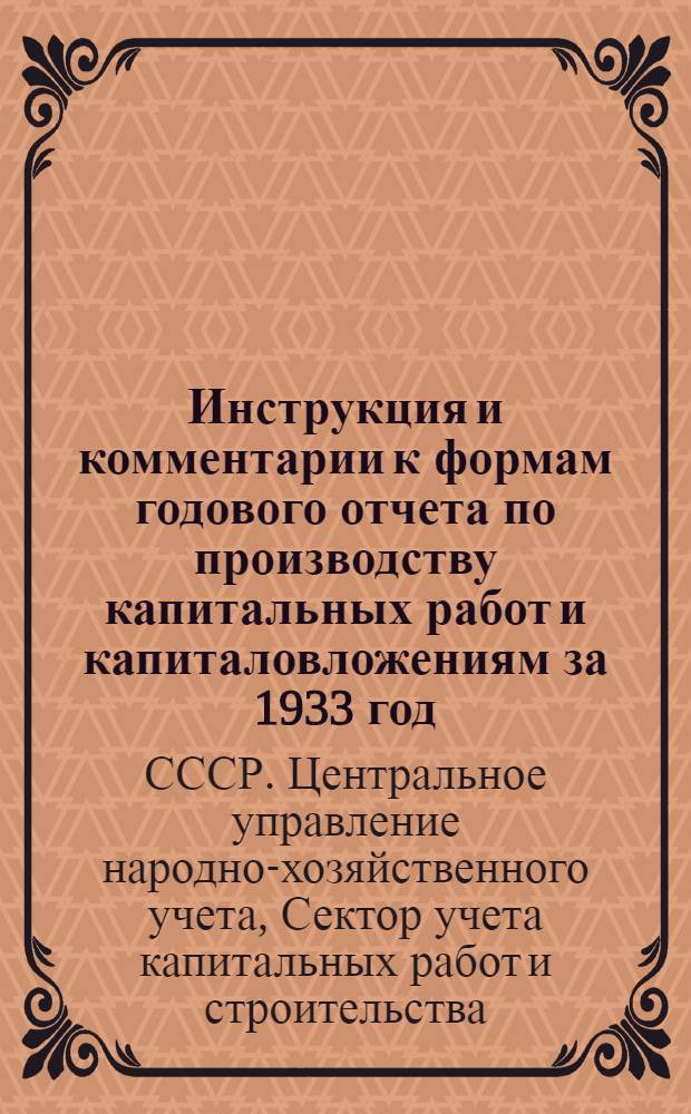 Инструкция и комментарии к формам годового отчета по производству капитальных работ и капиталовложениям за 1933 год