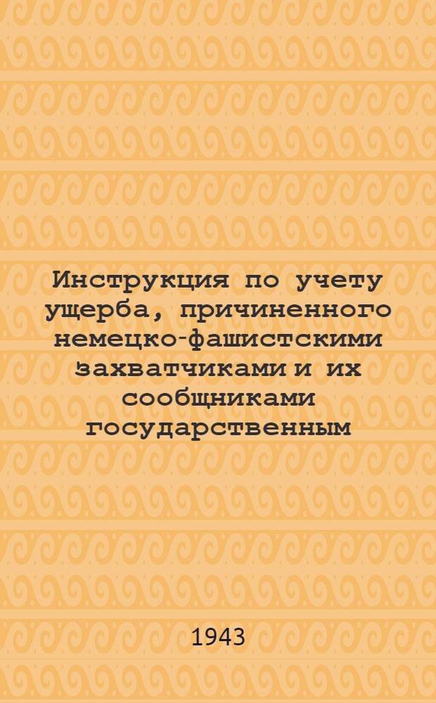 Инструкция по учету ущерба, причиненного немецко-фашистскими захватчиками и их сообщниками государственным, кооперативным и общественным предприятиям, учреждениям и организациям