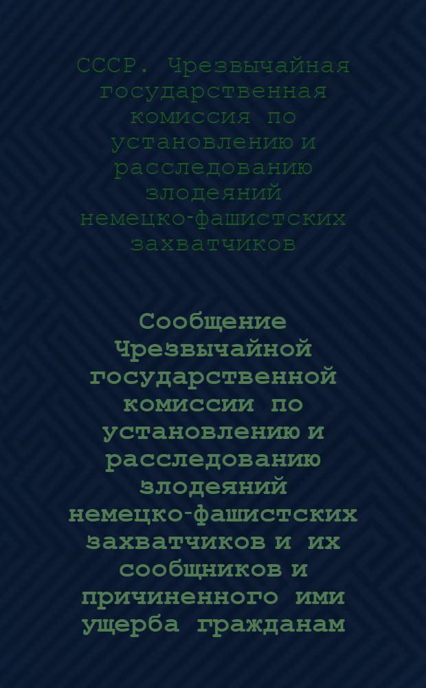 Сообщение Чрезвычайной государственной комиссии по установлению и расследованию злодеяний немецко-фашистских захватчиков и их сообщников и причиненного ими ущерба гражданам, колхозам, общественным организациям, государственным предприятиям и учреждениям СССР О злодеяниях немецко-фашистских захватчиков в городе Орле и Орловской области