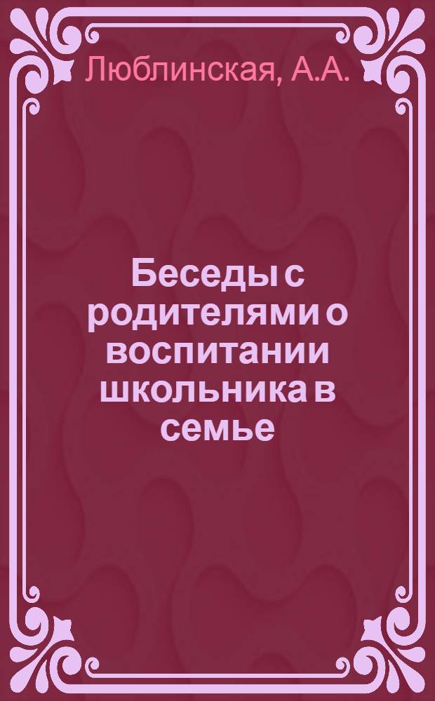 Беседы с родителями о воспитании школьника в семье : Вып. 1-. Вып. 6 : Семейные отношения и их влияние на детей